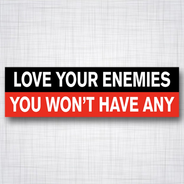 Love Your Ennemies, You Won't have Any