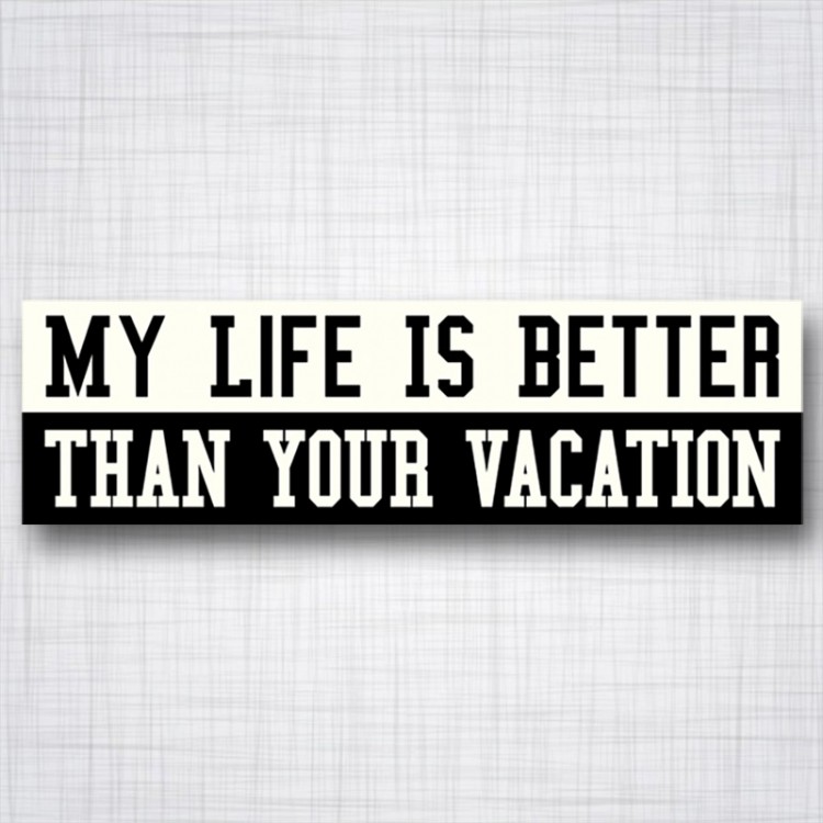 My Life is Better Than your Vacation